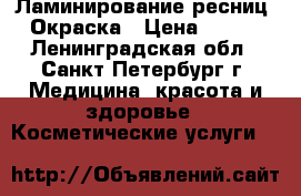 Ламинирование ресниц  Окраска › Цена ­ 700 - Ленинградская обл., Санкт-Петербург г. Медицина, красота и здоровье » Косметические услуги   